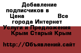 Добавление подписчиков в Facebook › Цена ­ 5000-10000 - Все города Интернет » Услуги и Предложения   . Крым,Старый Крым